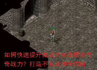 如何快速提升微端大金单职业传奇战力?打造不败战神全攻略 如何快速提升微端大金单职业传奇战力?打造不败战神全攻略