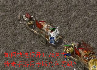 如何快速提升1.76复古传奇手游月卡版角色等级? 如何快速提升1.76复古传奇手游月卡版角色等级?