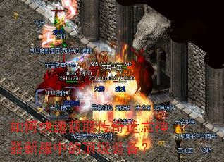 如何快速获取传奇遗忘神器新服中的顶级装备? 如何快速获取传奇遗忘神器新服中的顶级装备?