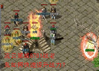 流云第城8781战老鬼如何快速提升战力? 流云第城8781战老鬼如何快速提升战力?