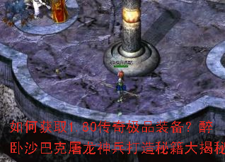 如何获取1.80传奇极品装备?醉卧沙巴克屠龙神兵打造秘籍大揭秘 如何获取1.80传奇极品装备?醉卧沙巴克屠龙神兵打造秘籍大揭秘