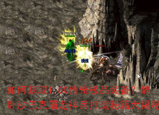 如何获取1.80传奇极品装备?醉卧沙巴克屠龙神兵打造秘籍大揭秘 如何获取1.80传奇极品装备?醉卧沙巴克屠龙神兵打造秘籍大揭秘