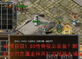 如何获取1.80传奇极品装备?醉卧沙巴克屠龙神兵打造秘籍大揭秘 如何获取1.80传奇极品装备?醉卧沙巴克屠龙神兵打造秘籍大揭秘