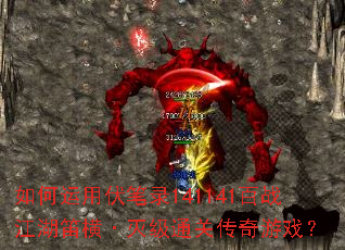 如何运用伏笔录141141百战江湖笛横·灭级通关传奇游戏? 如何运用伏笔录141141百战江湖笛横·灭级通关传奇游戏?