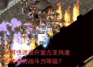 如何快速提升复古圣风迷失传奇的战斗力等级? 如何快速提升复古圣风迷失传奇的战斗力等级?