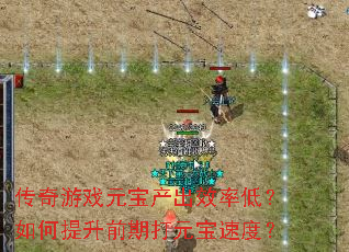 传奇游戏元宝产出效率低?如何提升前期打元宝速度? 传奇游戏元宝产出效率低?如何提升前期打元宝速度?
