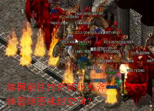 如何前往传奇新服鬼斧神器地图冰封空间? 如何前往传奇新服鬼斧神器地图冰封空间?