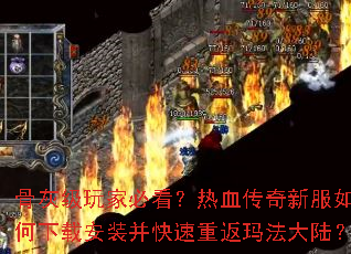 骨灰级玩家必看?热血传奇新服如何下载安装并快速重返玛法大陆? 骨灰级玩家必看?热血传奇新服如何下载安装并快速重返玛法大陆?