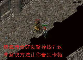 热血传奇SF频繁掉线?这些解决方法让你告别卡顿 热血传奇SF频繁掉线?这些解决方法让你告别卡顿