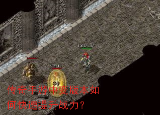 传奇手游中变版本如何快速提升战力? 传奇手游中变版本如何快速提升战力?