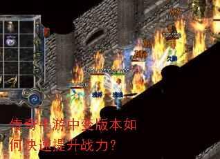 传奇手游中变版本如何快速提升战力? 传奇手游中变版本如何快速提升战力?