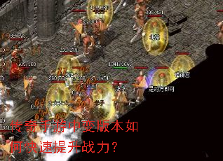 传奇手游中变版本如何快速提升战力? 传奇手游中变版本如何快速提升战力?