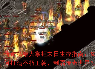 传奇私服大掌柜末日生存指南:如何打造不朽王朝,制霸传奇世界? 传奇私服大掌柜末日生存指南:如何打造不朽王朝,制霸传奇世界?