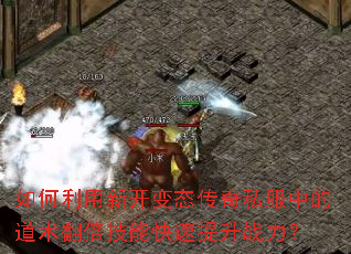 如何利用新开变态传奇私服中的道术翻倍技能快速提升战力? 如何利用新开变态传奇私服中的道术翻倍技能快速提升战力?