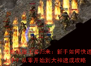 传奇私服王者归来:新手如何快速上手?从零开始到大神速成攻略 传奇私服王者归来:新手如何快速上手?从零开始到大神速成攻略