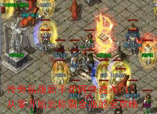 传奇私服新手如何快速入门?从零开始到称霸全服的全攻略 传奇私服新手如何快速入门?从零开始到称霸全服的全攻略