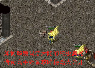 如何解锁玛法大陆的终极奥秘?传奇高手必备攻略秘籍大公开 如何解锁玛法大陆的终极奥秘?传奇高手必备攻略秘籍大公开