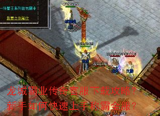 龙城霸业传奇官服下载攻略?新手如何快速上手称霸全服? 龙城霸业传奇官服下载攻略?新手如何快速上手称霸全服?