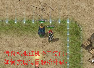 传奇私服挂机不二法门:如何实现每日轻松升级? 传奇私服挂机不二法门:如何实现每日轻松升级?