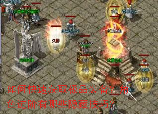 如何快速获取极品装备?角色进阶有哪些隐藏技巧? 如何快速获取极品装备?角色进阶有哪些隐藏技巧?