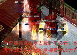传奇英雄合击复古版新手必看:攻防属性如何搭配才能发挥最大战力? 传奇英雄合击复古版新手必看:攻防属性如何搭配才能发挥最大战力?