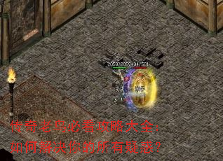 传奇老鸟必看攻略大全:如何解决你的所有疑惑? 传奇老鸟必看攻略大全:如何解决你的所有疑惑?