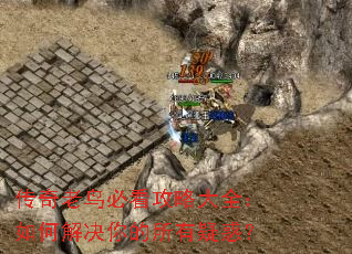 传奇老鸟必看攻略大全:如何解决你的所有疑惑? 传奇老鸟必看攻略大全:如何解决你的所有疑惑?