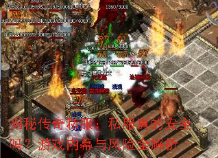 揭秘传奇私服:私服真的安全吗?游戏内幕与风险全解析 揭秘传奇私服:私服真的安全吗?游戏内幕与风险全解析