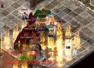 传奇私服之巅:玛法征途疑难攻略全解? 传奇私服之巅:玛法征途疑难攻略全解?