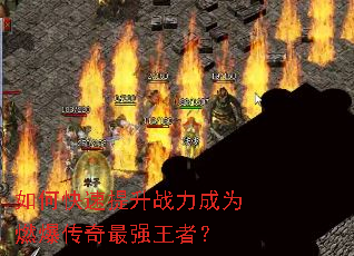 如何快速提升战力成为燃爆传奇最强王者? 如何快速提升战力成为燃爆传奇最强王者?