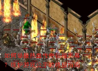 如何举报热血传奇私服黑幕?维护游戏公平的终极指南 如何举报热血传奇私服黑幕?维护游戏公平的终极指南