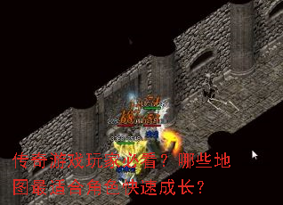 传奇游戏玩家必看?哪些地图最适合角色快速成长? 传奇游戏玩家必看?哪些地图最适合角色快速成长?