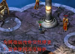 为何微端传奇突然停更?背后原因深度解析 为何微端传奇突然停更?背后原因深度解析