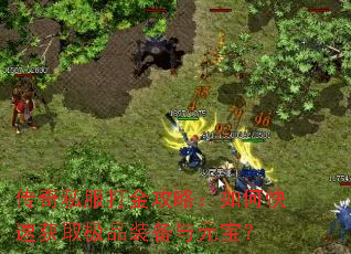 传奇私服打金攻略:如何快速获取极品装备与元宝? 传奇私服打金攻略:如何快速获取极品装备与元宝?