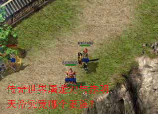 传奇世界屠龙刀与赤明天帝究竟哪个更强? 传奇世界屠龙刀与赤明天帝究竟哪个更强?