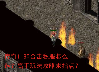 传奇1.80合击私服怎么选?高手玩法攻略求指点? 传奇1.80合击私服怎么选?高手玩法攻略求指点?