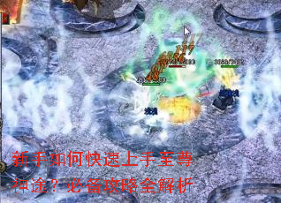 新手如何快速上手至尊神途?必备攻略全解析 新手如何快速上手至尊神途?必备攻略全解析