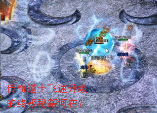 传奇道士飞速升级的终极秘籍何在? 传奇道士飞速升级的终极秘籍何在?