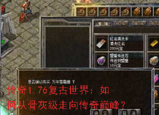 传奇1.76复古世界:如何从骨灰级走向传奇巅峰? 传奇1.76复古世界:如何从骨灰级走向传奇巅峰?