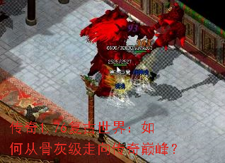 传奇1.76复古世界:如何从骨灰级走向传奇巅峰? 传奇1.76复古世界:如何从骨灰级走向传奇巅峰?