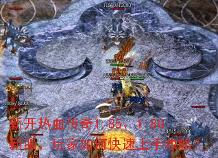 新开热血传奇1.85、1.80新服,玩家如何快速上手攻略? 新开热血传奇1.85、1.80新服,玩家如何快速上手攻略?