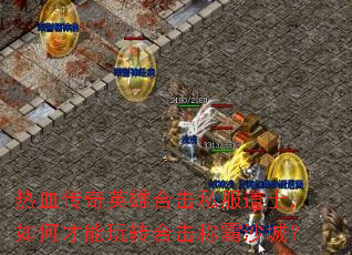 热血传奇英雄合击私服道士,如何才能玩转合击称霸沙城? 热血传奇英雄合击私服道士,如何才能玩转合击称霸沙城?