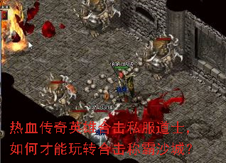 热血传奇英雄合击私服道士,如何才能玩转合击称霸沙城? 热血传奇英雄合击私服道士,如何才能玩转合击称霸沙城?