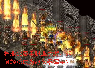 私服变态单职业手游,如何轻松成为服务器霸主? 私服变态单职业手游,如何轻松成为服务器霸主?