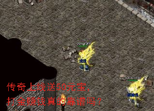 传奇上线送50元宝,打金赚钱真的靠谱吗? 传奇上线送50元宝,打金赚钱真的靠谱吗?