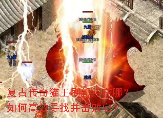 复古传奇猫王刷新点在哪?如何高效寻找并击败它? 复古传奇猫王刷新点在哪?如何高效寻找并击败它?
