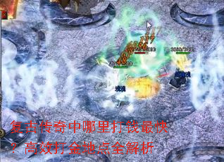 复古传奇中哪里打钱最快?高效打金地点全解析 复古传奇中哪里打钱最快?高效打金地点全解析