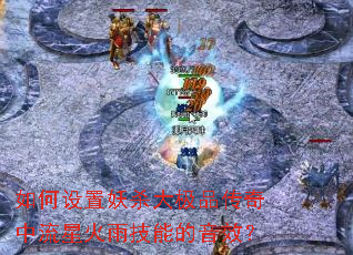 如何设置妖杀大极品传奇中流星火雨技能的音效? 如何设置妖杀大极品传奇中流星火雨技能的音效?