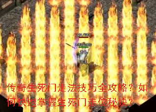 传奇生死门走法技巧全攻略?如何快速掌握生死门走位秘诀? 传奇生死门走法技巧全攻略?如何快速掌握生死门走位秘诀?