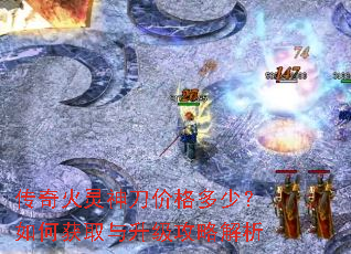 传奇火灵神刀价格多少?如何获取与升级攻略解析 传奇火灵神刀价格多少?如何获取与升级攻略解析